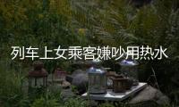 列車上女乘客嫌吵用熱水潑小孩？ 廣鐵回應：已移交派出所處理