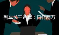 列車長王希軍：日行兩萬余步護航“一老一小”