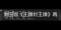 劉玉翠《王牌對王牌》再現經典 “阿紫”重現引人淚目