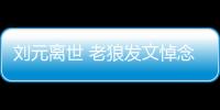 劉元離世 老狼發文悼念 中國薩克斯先驅隕落