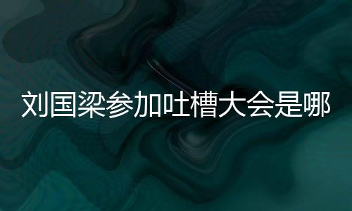 劉國梁參加吐槽大會是哪一期
