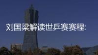 劉國(guó)梁解讀世乒賽賽程:乒聯(lián)的決賽日安排有深意