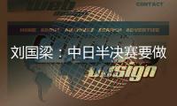 劉國梁：中日半決賽要做艱苦準備 現在僅僅是熱身
