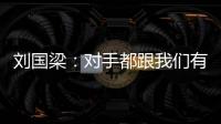 劉國(guó)梁：對(duì)手都跟我們有差距 亞洲新貴有黑馬實(shí)力