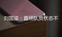 劉國梁：首場隊員狀態不好很正常 滿意大家一點