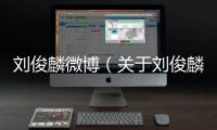 劉俊麟微博（關(guān)于劉俊麟微博的基本情況說(shuō)明介紹）
