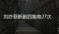 劉亦菲新劇四集吻27次引爭議醫生警告：6類狀況不宜接吻
