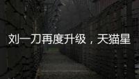 劉一刀再度升級，天貓星選618成功打造多個明星直播IP