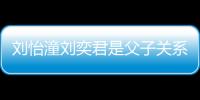 劉怡潼劉奕君是父子關(guān)系嗎（劉怡潼劉奕君是父子關(guān)系嗎）
