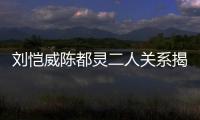 劉愷威陳都靈二人關系揭秘 劉愷威陳都靈領證照片曝光
