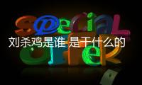 劉殺雞是誰 是干什么的