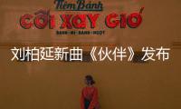 劉柏延新曲《伙伴》發布 唱奮斗心聲【娛樂新聞】風尚中國網