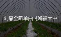 劉晶全新單曲《鴻福大中華》發(fā)行 唱響巍巍中華