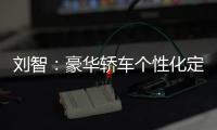 劉智：豪華轎車個性化定制時代已經來臨