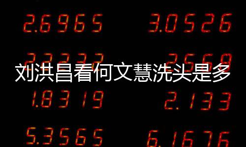 劉洪昌看何文慧洗頭是多少集