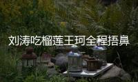 劉濤吃榴蓮王珂全程捂鼻 讓粉絲“想戀愛”