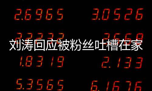 劉濤回應被粉絲吐槽在家摳腳 征集角色它頻被提及