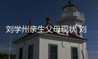 劉學州親生父母現(xiàn)狀 劉學州案件最終結(jié)局