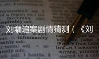 劉墉追案劇情猜測（《劉墉追案》劇情介紹）