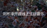 劉彬濠開(kāi)啟線上生日音樂(lè)會(huì) 與粉絲歡樂(lè)互動(dòng)自曝新EP計(jì)劃