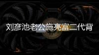 劉彥池老公施亮富二代背景曝光 不到半年離婚有隱情