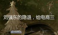 劉強東的隱退，給電商三國殺時代畫上了句號