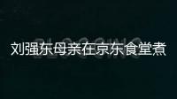 劉強東母親在京東食堂煮餃子 溫情舉動引熱議