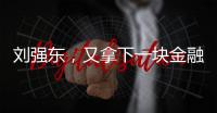 劉強東，又拿下一塊金融牌照 京東金融版圖再擴張