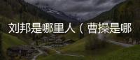 劉邦是哪里人（曹操是哪里人）