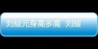 劉耀元身高多高  劉耀元的父親是京劇圈非常有名的武生