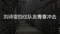 劉詩雯擋住隊友青春沖擊波 丁寧想見袋鼠和考拉