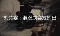 劉詩雯：混雙決賽發揮出水平 還有空間可以更好