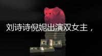 劉詩(shī)詩(shī)倪妮出演雙女主，兩人上演閨蜜反目戲碼？