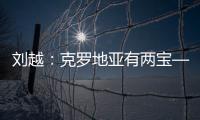 劉越：克羅地亞有兩寶—魔笛和佩劍 蘇格蘭技不如人