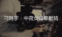 刁琳宇：中荷女排奉獻精彩比賽 贏球是團隊每個人努力！