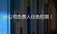 分公司負責人任免權限（分公司負責人任命書）