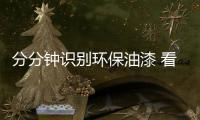 分分鐘識別環保油漆 看小編的巧招