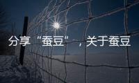 分享“蠶豆”，關(guān)于蠶豆健康知識(shí)宣傳視頻教程的詳情