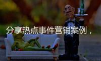 分享熱點事件營銷案例，關于熱點事件ip營銷的詳情