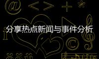 分享熱點新聞與事件分析怎么寫，關(guān)于熱點新聞與事件分析的詳情