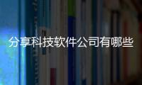 分享科技軟件公司有哪些，關于科技公司老牌軟件的詳情