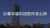 分享華睿科技軟件怎么樣啊知乎，關(guān)于華睿科技軟件怎么樣啊知乎的詳情