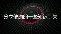 分享健康的一些知識(shí)，關(guān)于想要健康這些知識(shí)你一定要懂的詳情