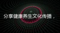 分享健康養生文化傳播，關于傳統健康文化養生知識的詳情