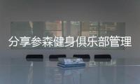 分享參森健身俱樂部管理系統，關于參森科技軟件的詳情
