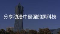 分享動漫中最強的黑科技，關于動漫黑科技軟件app蘋果的詳情