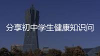 分享初中學(xué)生健康知識問卷調(diào)查表，關(guān)于初中學(xué)生健康知識問卷調(diào)查的詳情