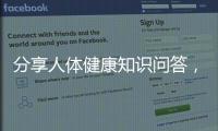 分享人體健康知識問答，關(guān)于人體健康基礎(chǔ)知識揭秘的詳情
