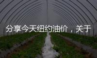 分享今天紐約油價(jià)，關(guān)于今日紐約油價(jià)最新消息的詳情
