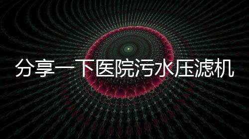 分享一下醫院污水壓濾機工作原理（污水處理設備壓濾機介紹）
